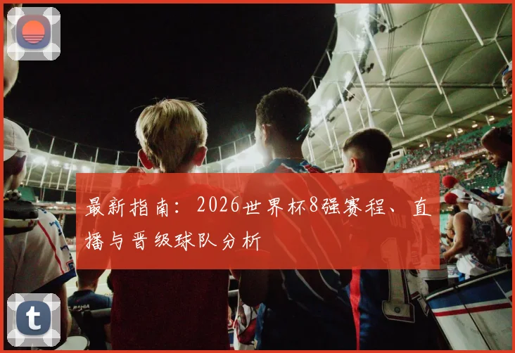 最新指南：2026世界杯8强赛程、直播与晋级球队分析