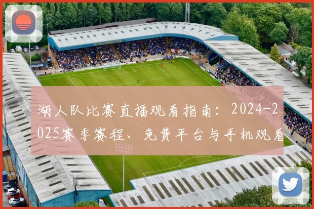 湖人队比赛直播观看指南：2024-2025赛季赛程、免费平台与手机观看方法
