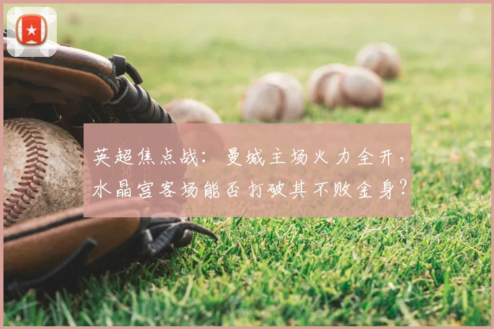 英超焦点战：曼城主场火力全开，水晶宫客场能否打破其不败金身？
