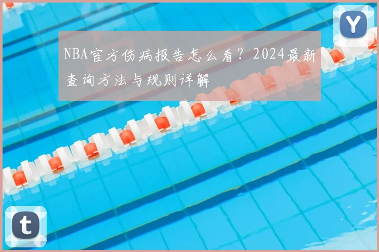 NBA官方伤病报告怎么看?2024最新查询方法与规则详解