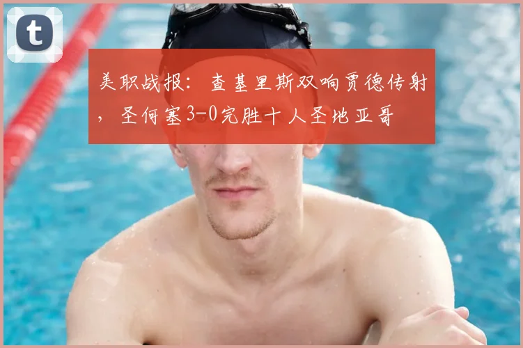 美职战报：查基里斯双响贾德传射，圣何塞3-0完胜十人圣地亚哥