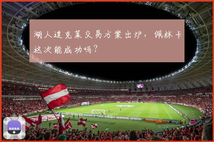 湖人追克莱交易方案出炉，佩林卡这次能成功吗？