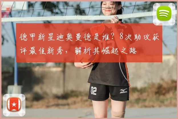 德甲新星迪奥曼德是谁?8次助攻获评最佳新秀,解析其崛起之路