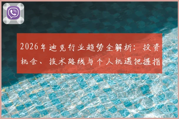 2026年迪克行业趋势全解析：投资机会、技术路线与个人机遇把握指南