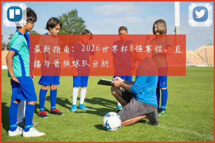 最新指南：2026世界杯8强赛程、直播与晋级球队分析