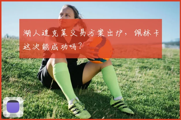 湖人追克莱交易方案出炉,佩林卡这次能成功吗?